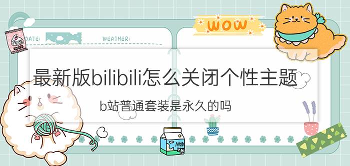 最新版bilibili怎么关闭个性主题 b站普通套装是永久的吗？